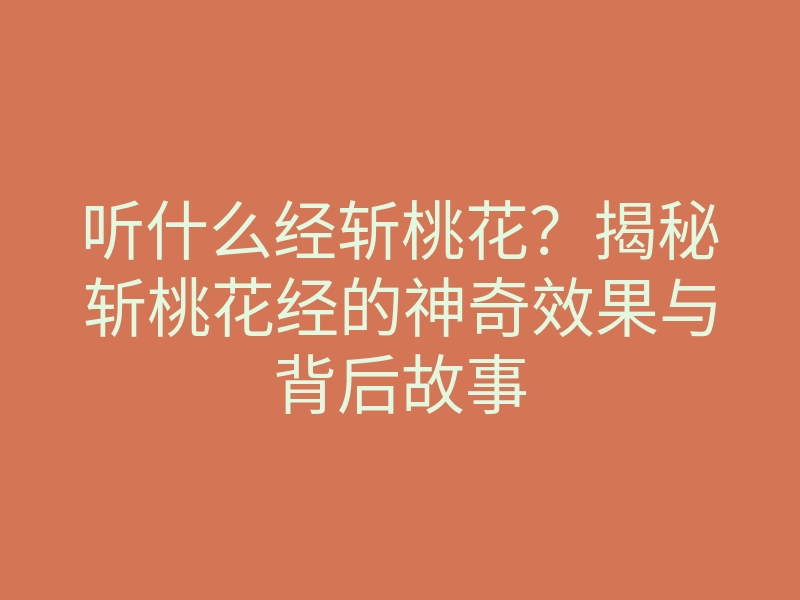 听什么经斩桃花?揭秘斩桃花经的神奇效果与背后故事