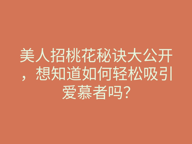 美人招桃花秘诀大公开,想知道如何轻松吸引爱慕者吗?