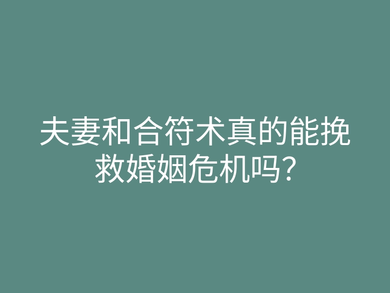 夫妻和合符术真的能挽救婚姻危机吗?