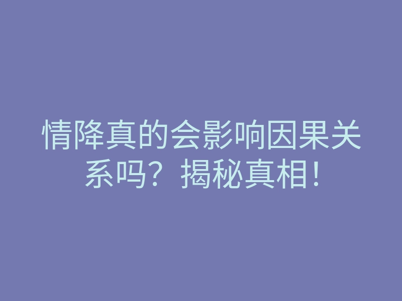 情降真的会影响因果关系吗?揭秘真相!