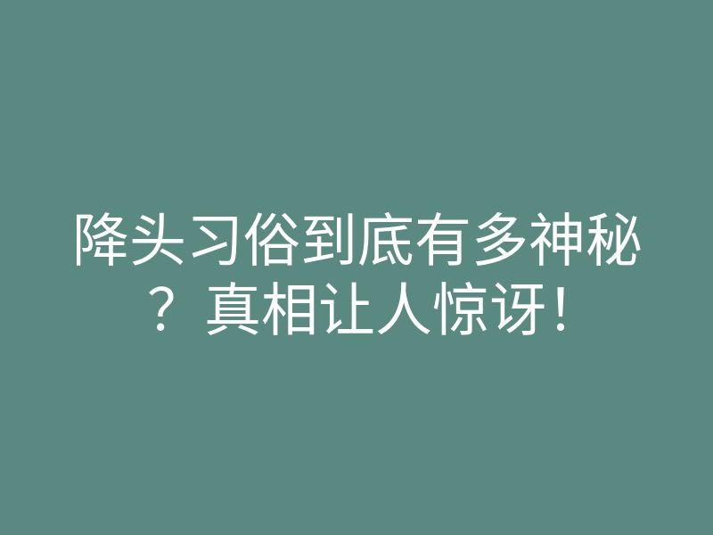 降头习俗到底有多神秘?真相让人惊讶!