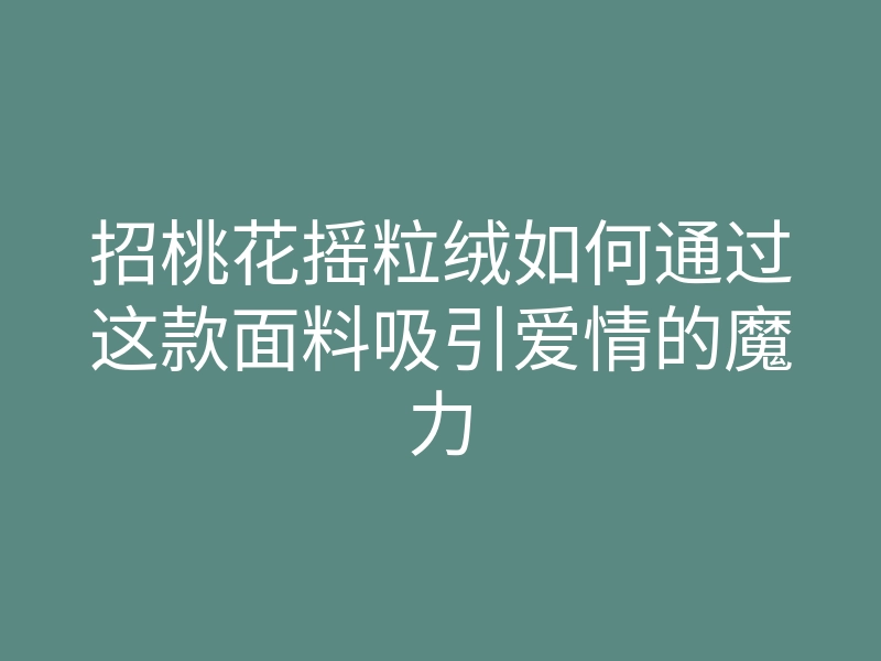 招桃花摇粒绒如何通过这款面料吸引爱情的魔力
