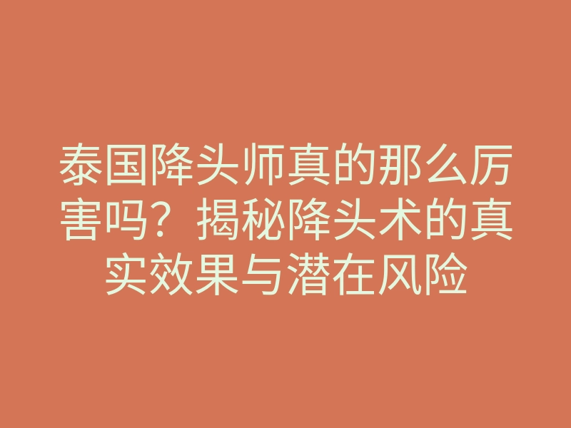 泰国降头师真的那么厉害吗?揭秘降头术的真实效果与潜在风险