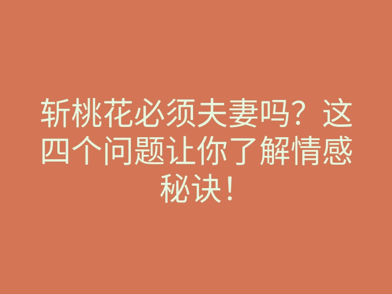斩桃花必须夫妻吗?这四个问题让你了解情感秘诀!