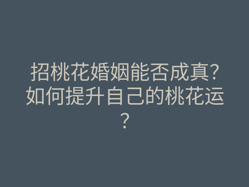 招桃花婚姻能否成真？如何提升自己的桃花运？