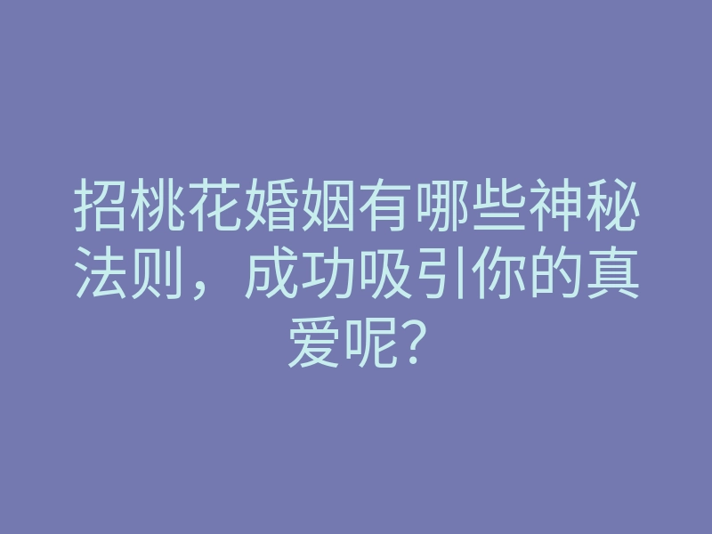 招桃花婚姻有哪些神秘法则,成功吸引你的真爱呢?