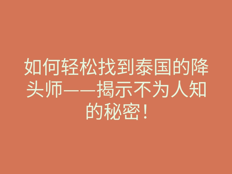 如何轻松找到泰国的降头师——揭示不为人知的秘密!