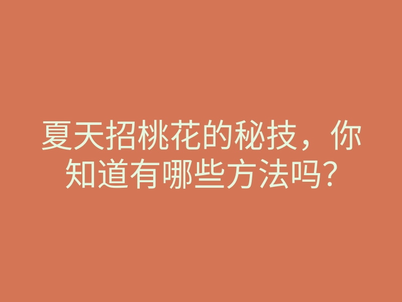 夏天招桃花的秘技,你知道有哪些方法吗?