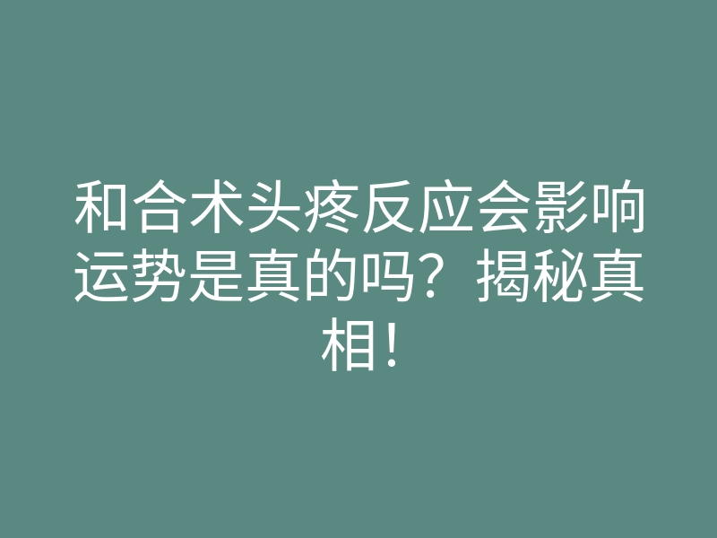 和合术头疼反应会影响运势是真的吗?揭秘真相!