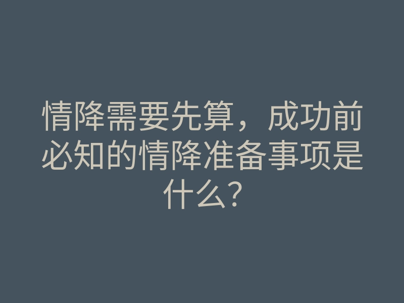 情降需要先算,成功前必知的情降准备事项是什么?