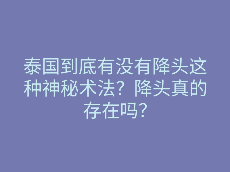 泰国到底有没有降头这种神秘术法?降头真的存在吗?
