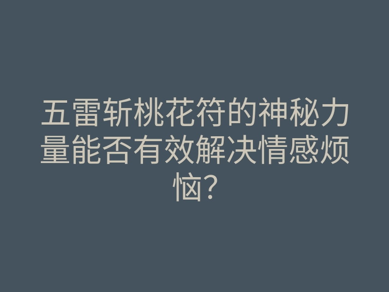五雷斩桃花符的神秘力量能否有效解决情感烦恼?