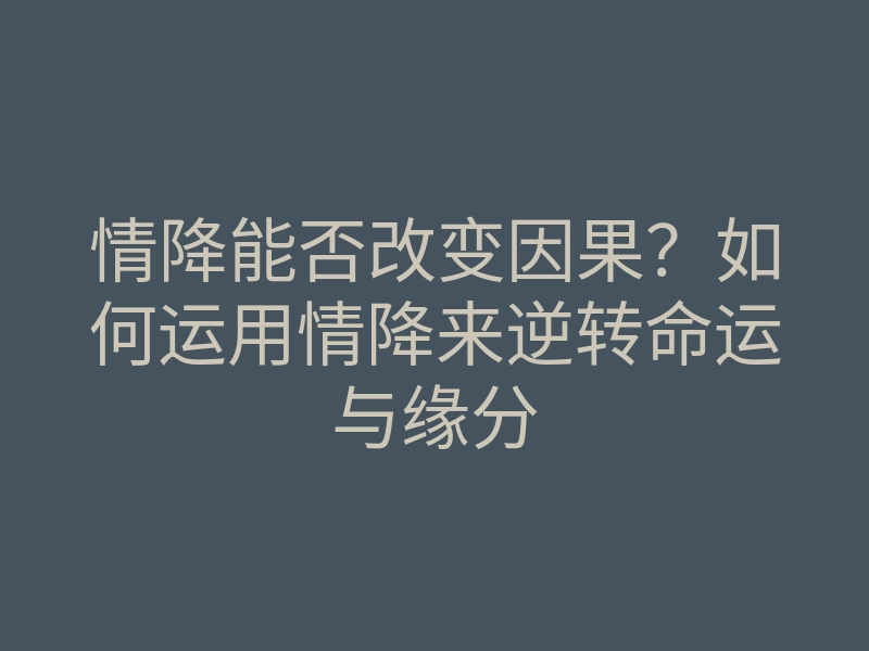 情降能否改变因果?如何运用情降来逆转命运与缘分