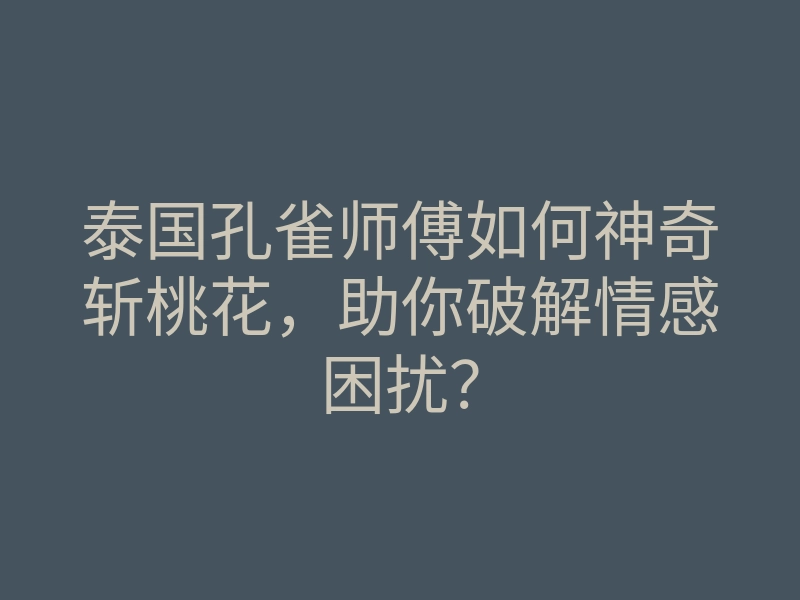 泰国孔雀师傅如何神奇斩桃花,助你破解情感困扰?