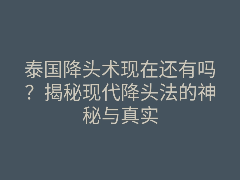 泰国降头术现在还有吗？揭秘现代降头法的神秘与真实
