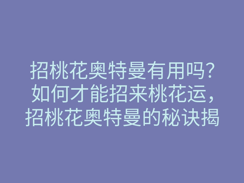 招桃花奥特曼有用吗?如何才能招来桃花运,招桃花奥特曼的秘诀揭秘
