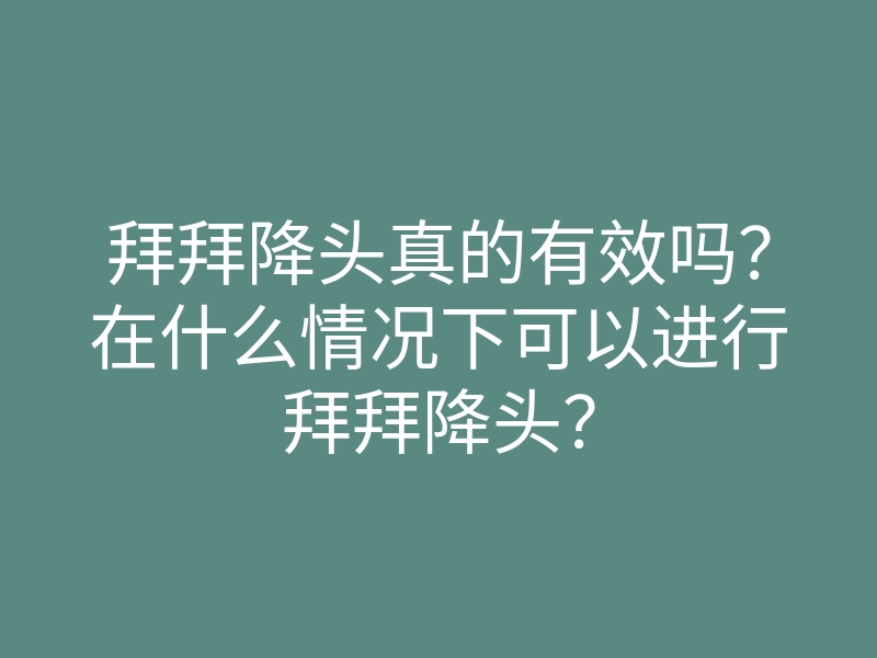 拜拜降头真的有效吗?在什么情况下可以进行拜拜降头?