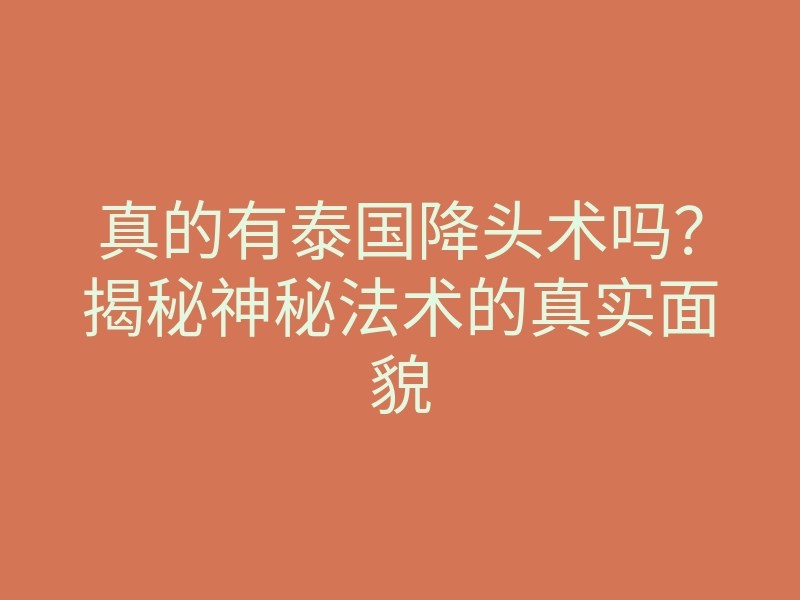 真的有泰国降头术吗?揭秘神秘法术的真实面貌