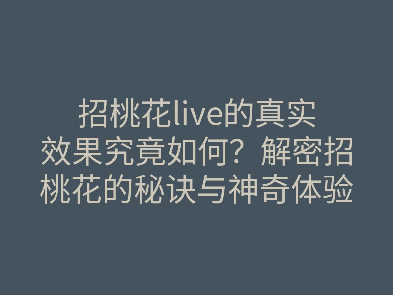 招桃花live的真实效果究竟如何?解密招桃花的秘诀与神奇体验!