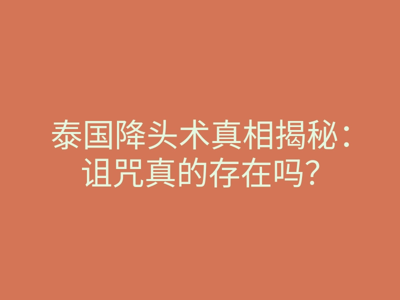 泰国降头术真相揭秘:诅咒真的存在吗?