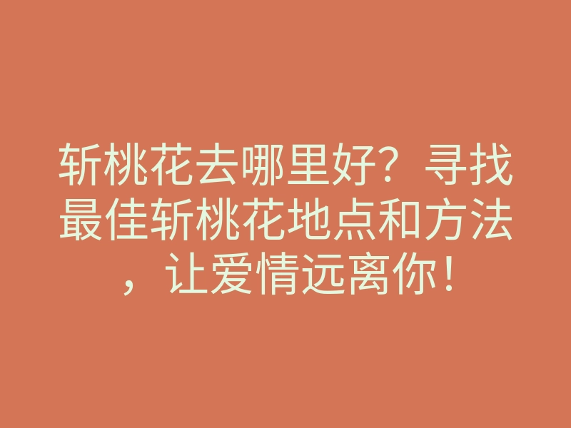 斩桃花去哪里好?寻找最佳斩桃花地点和方法,让爱情远离你!