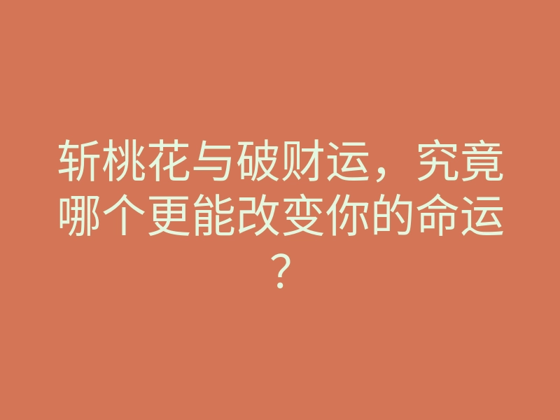 斩桃花与破财运，究竟哪个更能改变你的命运？