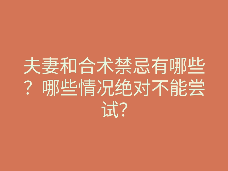夫妻和合术禁忌有哪些?哪些情况绝对不能尝试?