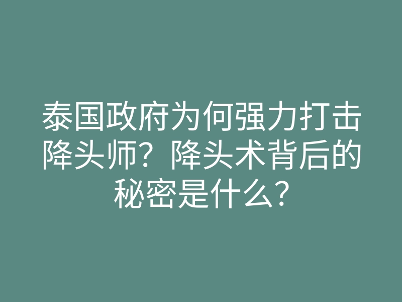 泰国政府为何强力打击降头师?降头术背后的秘密是什么?