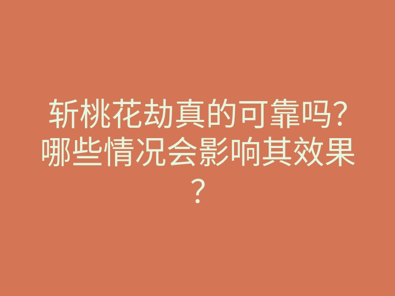 斩桃花劫真的可靠吗?哪些情况会影响其效果?