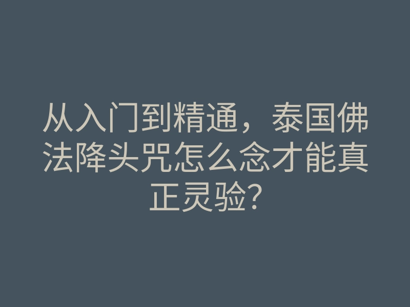 从入门到精通,泰国佛法降头咒怎么念才能真正灵验?