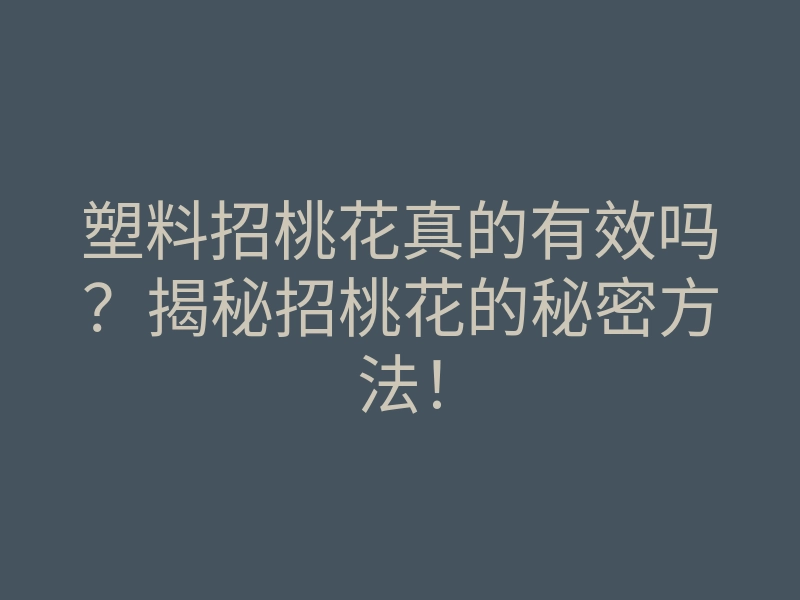塑料招桃花真的有效吗?揭秘招桃花的秘密方法!