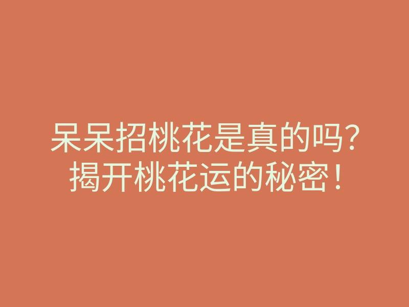 呆呆招桃花是真的吗?揭开桃花运的秘密!