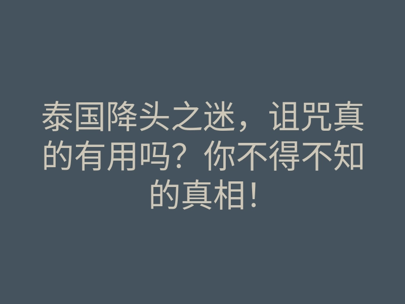 泰国降头之迷,诅咒真的有用吗?你不得不知的真相!