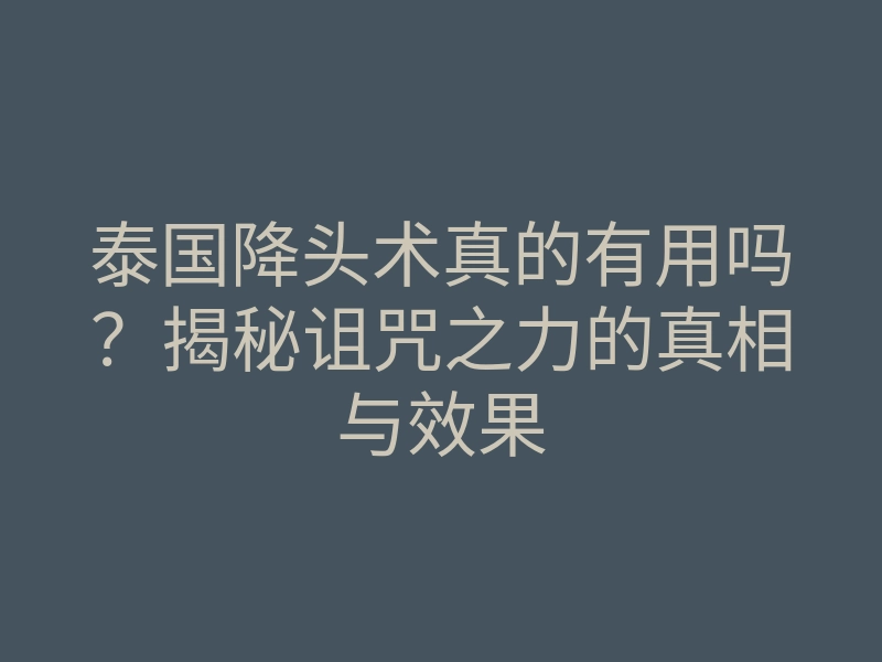 泰国降头术真的有用吗?揭秘诅咒之力的真相与效果