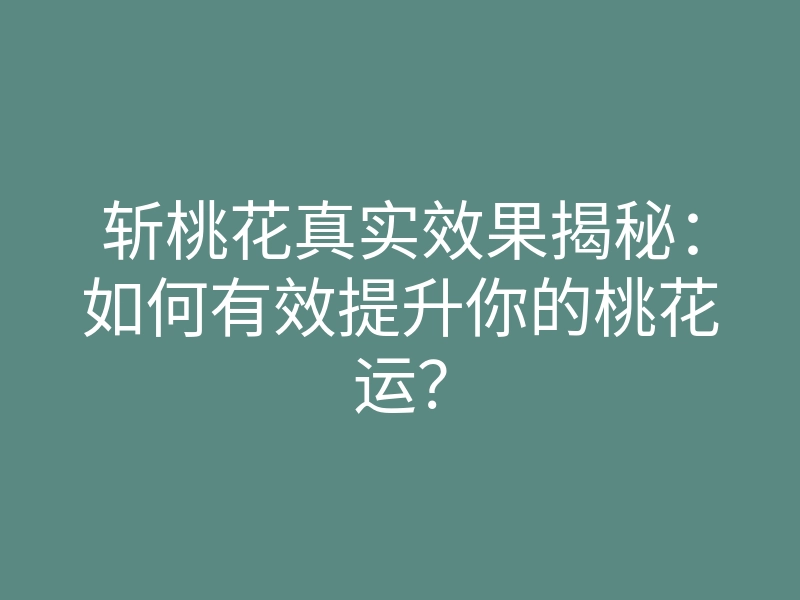 斩桃花真实效果揭秘:如何有效提升你的桃花运?