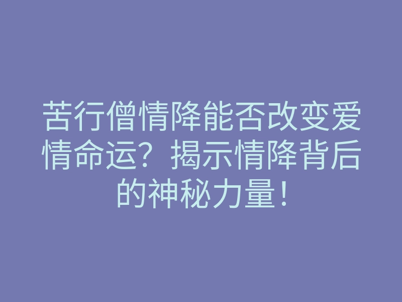 苦行僧情降能否改变爱情命运?揭示情降背后的神秘力量!