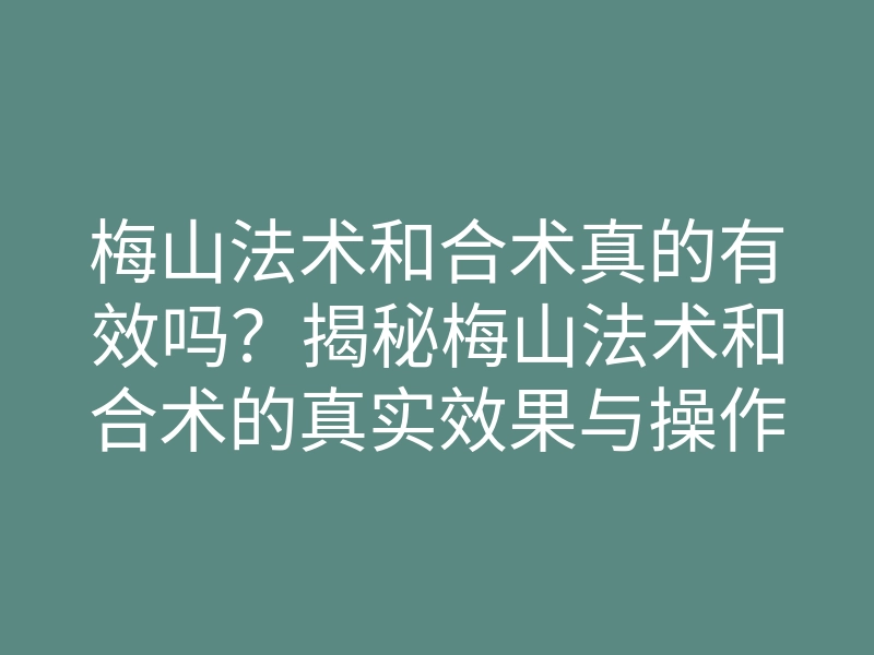 梅山法术和合术真的有效吗？揭秘梅山法术和合术的真实效果与操作方法