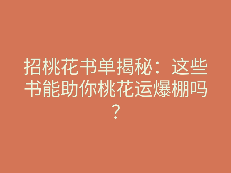 招桃花书单揭秘：这些书能助你桃花运爆棚吗？