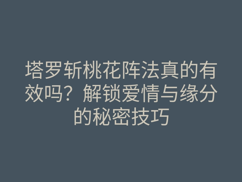 塔罗斩桃花阵法真的有效吗?解锁爱情与缘分的秘密技巧