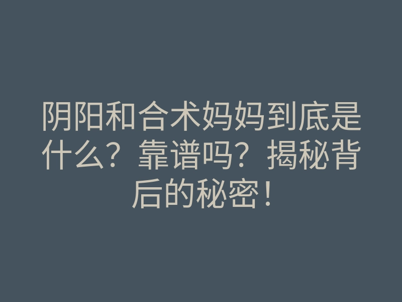 阴阳和合术妈妈到底是什么?靠谱吗?揭秘背后的秘密!