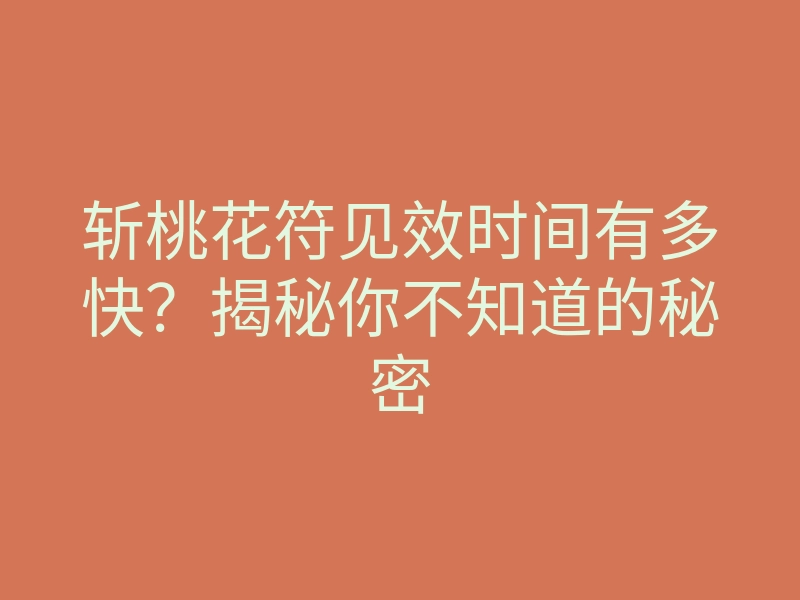 斩桃花符见效时间有多快？揭秘你不知道的秘密