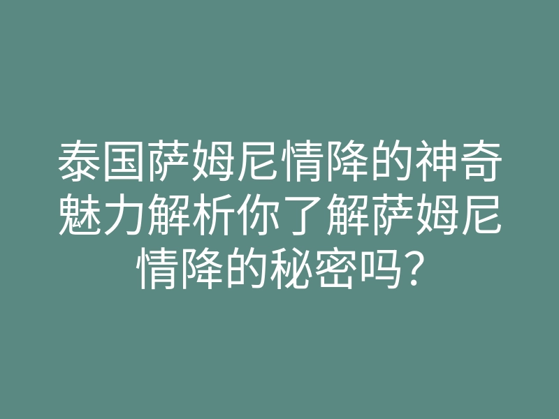 泰国萨姆尼情降的神奇魅力解析你了解萨姆尼情降的秘密吗?