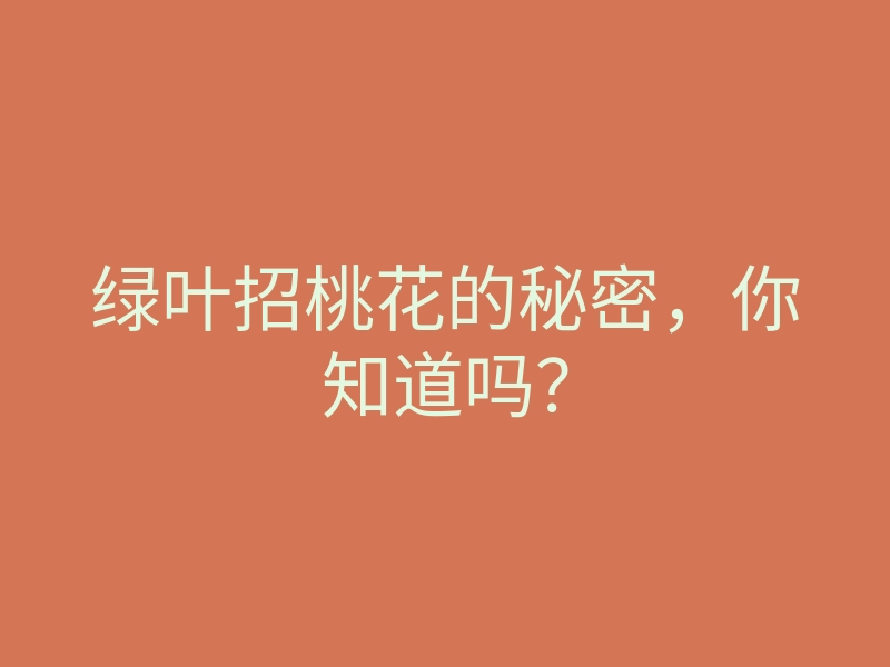 绿叶招桃花的秘密,你知道吗?