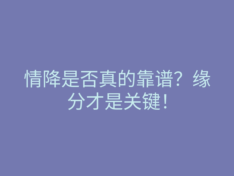 情降是否真的靠谱?缘分才是关键!