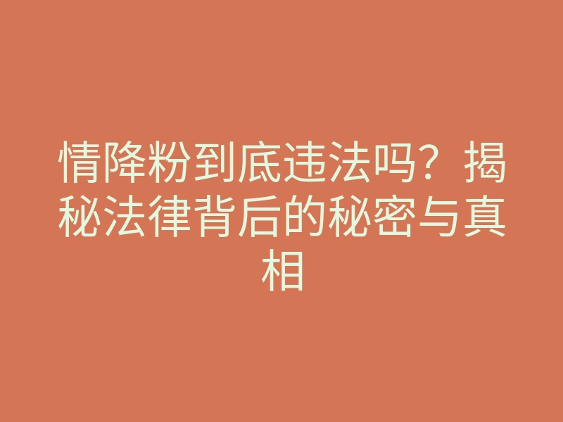 情降粉到底违法吗?揭秘法律背后的秘密与真相