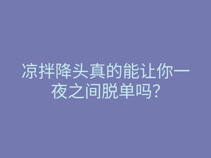 凉拌降头真的能让你一夜之间脱单吗?