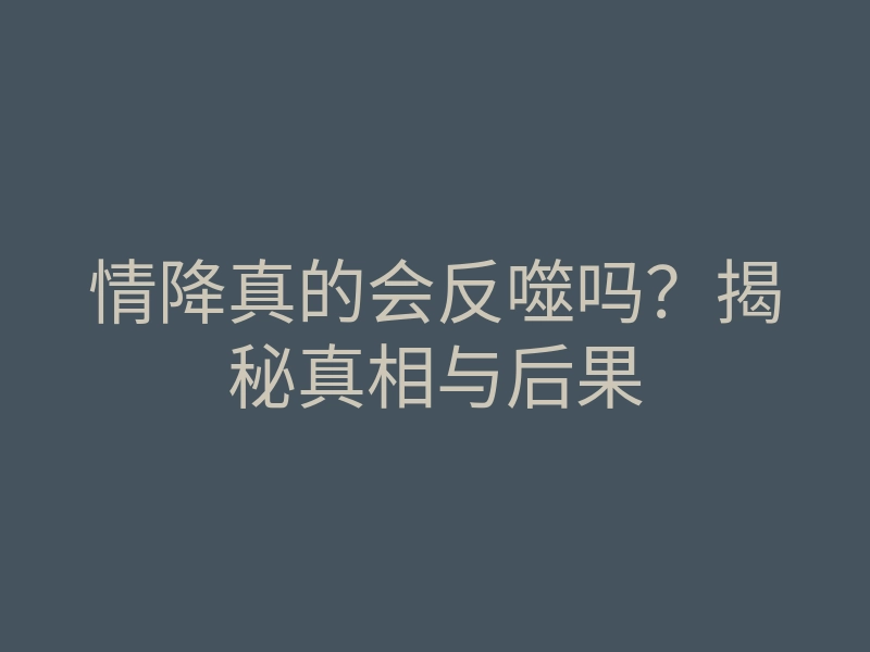 情降真的会反噬吗?揭秘真相与后果