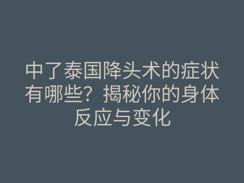 中了泰国降头术的症状有哪些?揭秘你的身体反应与变化