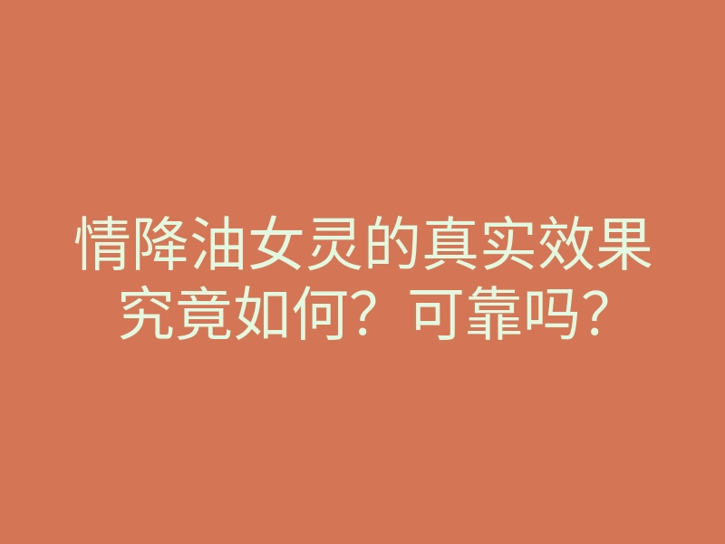 情降油女灵的真实效果究竟如何?可靠吗?