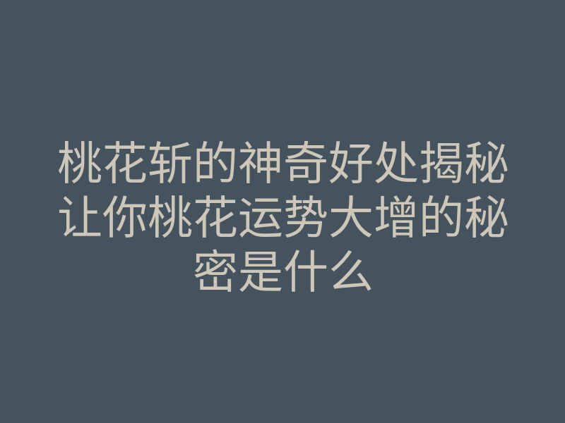 桃花斩的神奇好处揭秘让你桃花运势大增的秘密是什么